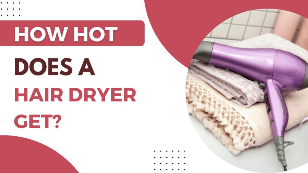 How Hot Does A Hair Dryer Get?